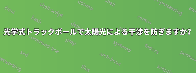 光学式トラックボールで太陽光による干渉を防ぎますか?