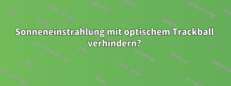 Sonneneinstrahlung mit optischem Trackball verhindern?