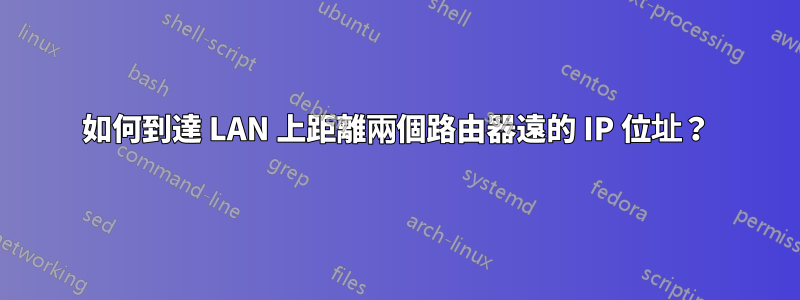 如何到達 LAN 上距離兩個路由器遠的 IP 位址？