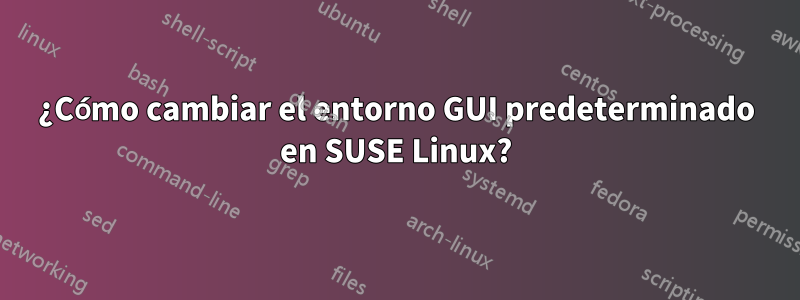 ¿Cómo cambiar el entorno GUI predeterminado en SUSE Linux?