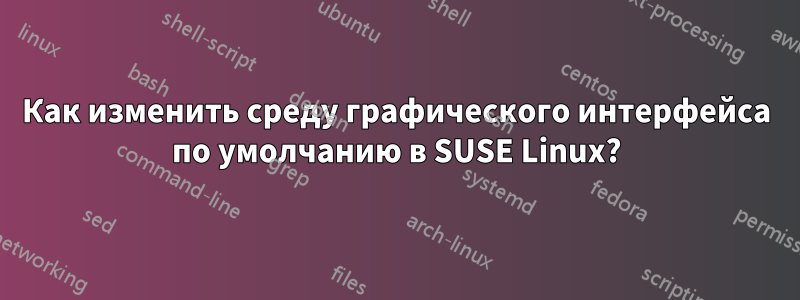 Как изменить среду графического интерфейса по умолчанию в SUSE Linux?