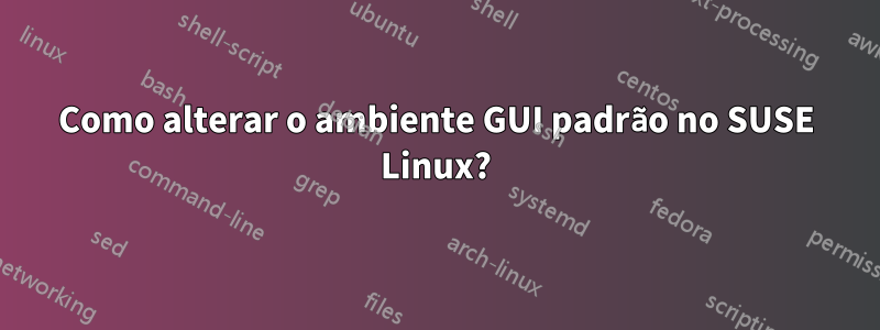 Como alterar o ambiente GUI padrão no SUSE Linux?