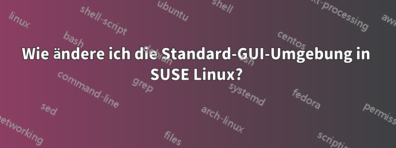 Wie ändere ich die Standard-GUI-Umgebung in SUSE Linux?