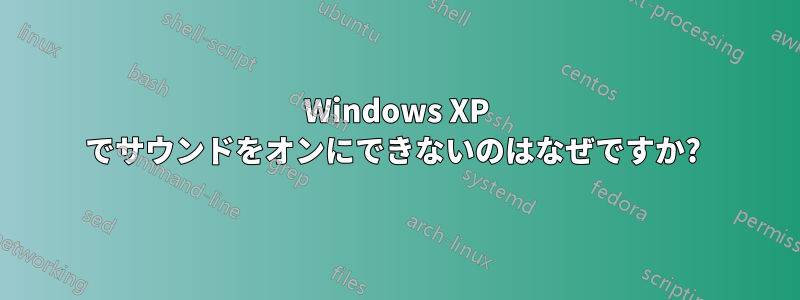 Windows XP でサウンドをオンにできないのはなぜですか? 