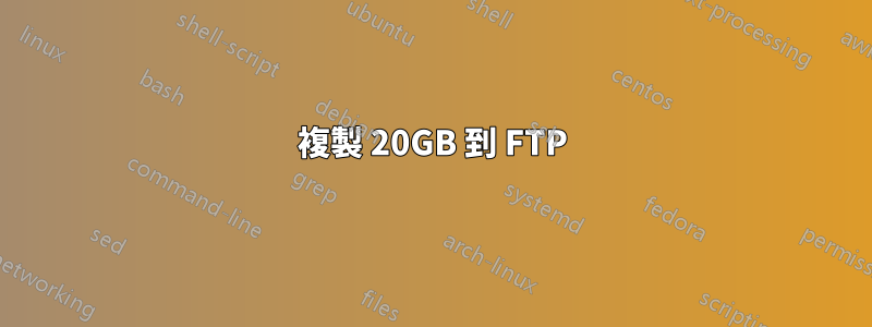 複製 20GB 到 FTP