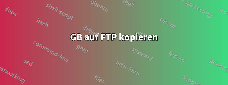 20 GB auf FTP kopieren