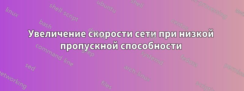 Увеличение скорости сети при низкой пропускной способности