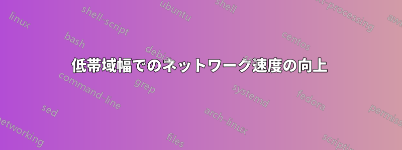 低帯域幅でのネットワーク速度の向上