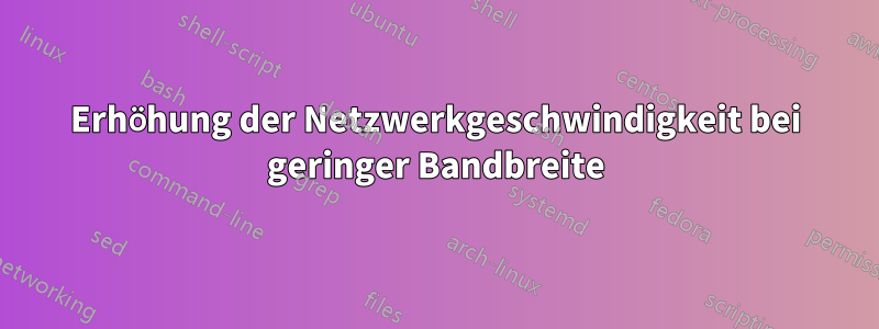 Erhöhung der Netzwerkgeschwindigkeit bei geringer Bandbreite