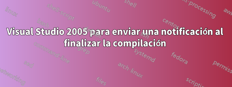 Visual Studio 2005 para enviar una notificación al finalizar la compilación