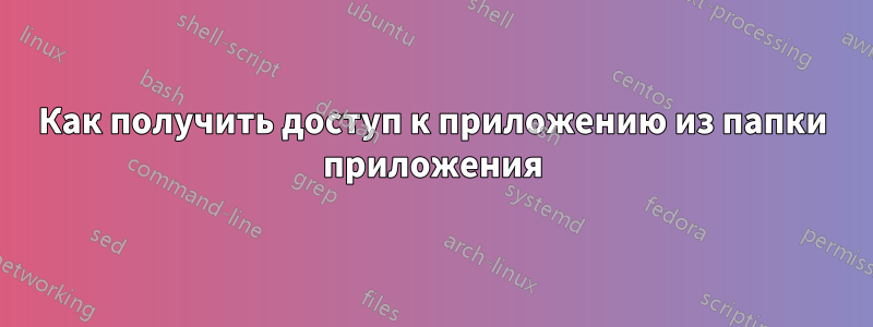 Как получить доступ к приложению из папки приложения