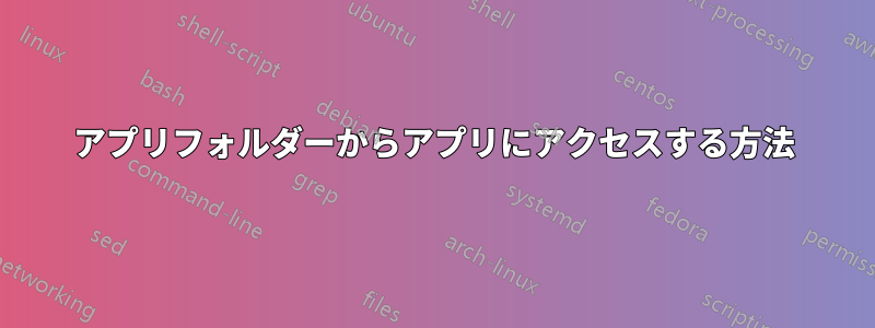 アプリフォルダーからアプリにアクセスする方法