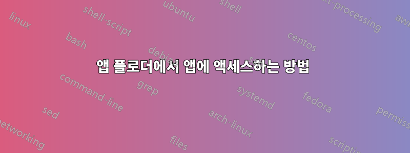 앱 플로더에서 앱에 액세스하는 방법