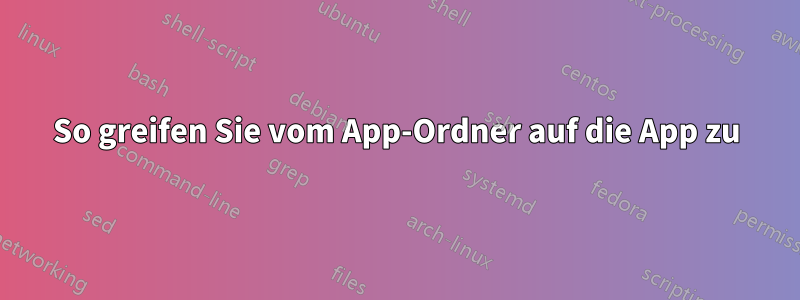 So greifen Sie vom App-Ordner auf die App zu