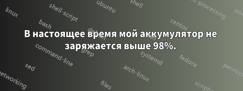 В настоящее время мой аккумулятор не заряжается выше 98%.