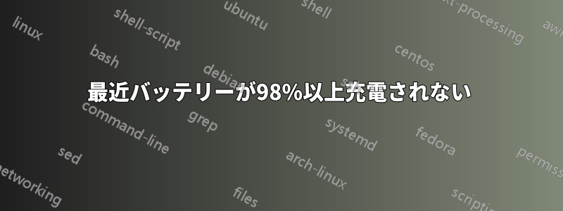 最近バッテリーが98%以上充電されない