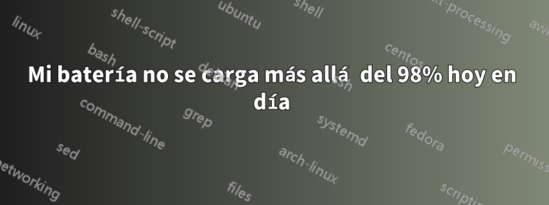 Mi batería no se carga más allá del 98% hoy en día