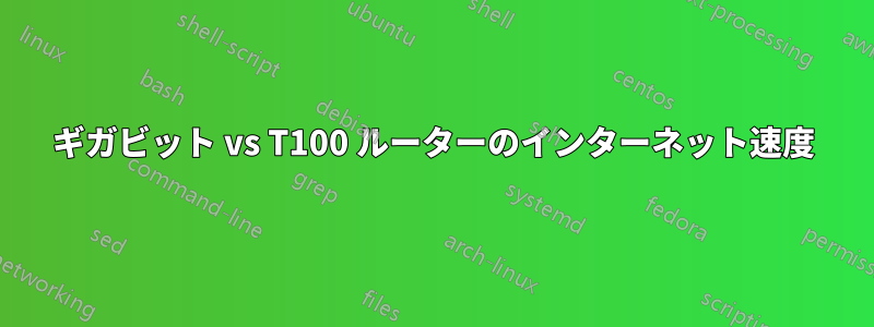 ギガビット vs T100 ルーターのインターネット速度