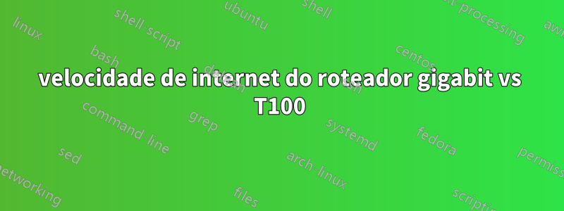 velocidade de internet do roteador gigabit vs T100