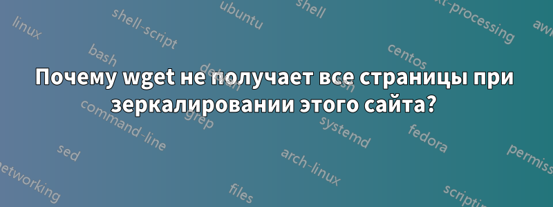 Почему wget не получает все страницы при зеркалировании этого сайта?