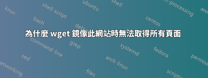 為什麼 wget 鏡像此網站時無法取得所有頁面