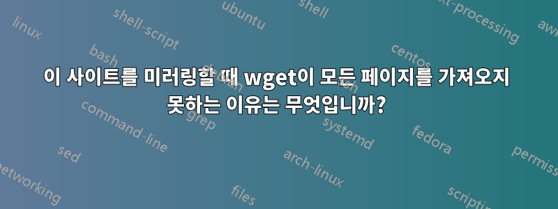 이 사이트를 미러링할 때 wget이 모든 페이지를 가져오지 못하는 이유는 무엇입니까?