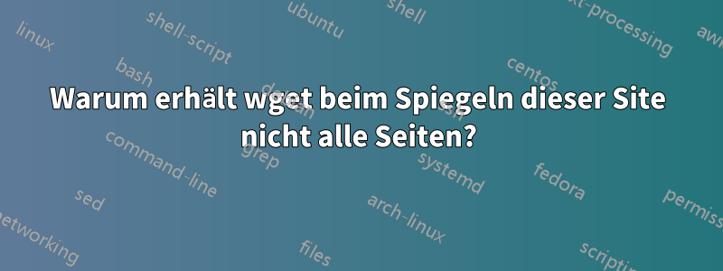 Warum erhält wget beim Spiegeln dieser Site nicht alle Seiten?