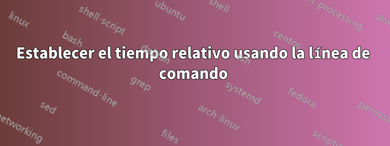 Establecer el tiempo relativo usando la línea de comando