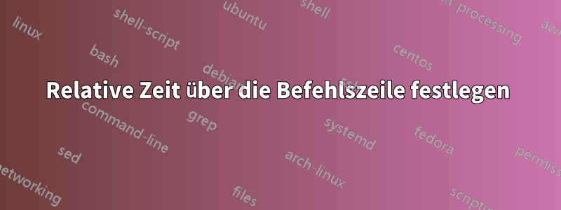 Relative Zeit über die Befehlszeile festlegen