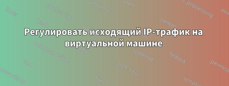 Регулировать исходящий IP-трафик на виртуальной машине