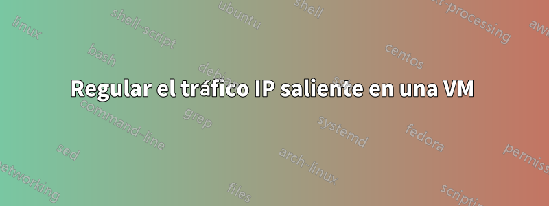 Regular el tráfico IP saliente en una VM