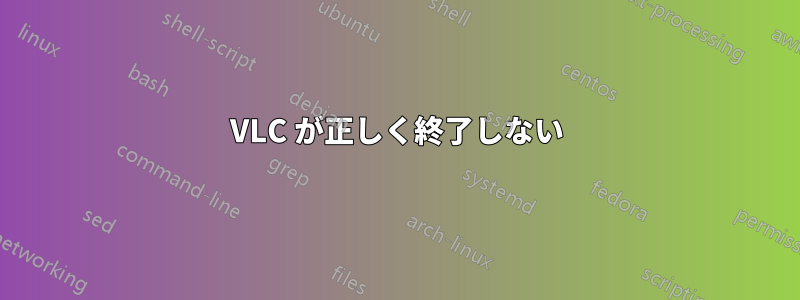 VLC が正しく終了しない