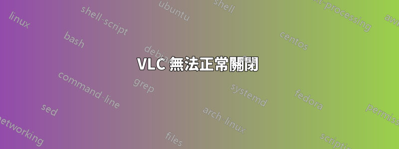 VLC 無法正常關閉