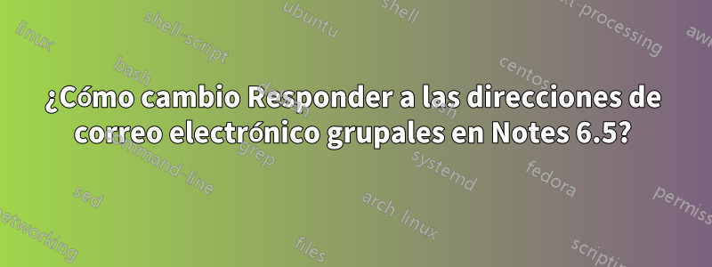 ¿Cómo cambio Responder a las direcciones de correo electrónico grupales en Notes 6.5?