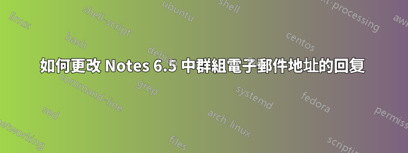 如何更改 Notes 6.5 中群組電子郵件地址的回复