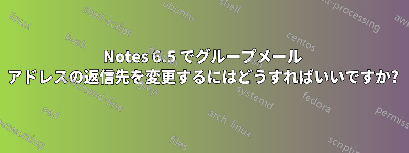 Notes 6.5 でグループメール アドレスの返信先を変更するにはどうすればいいですか?