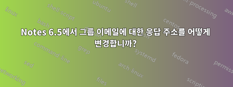 Notes 6.5에서 그룹 이메일에 대한 응답 주소를 어떻게 변경합니까?