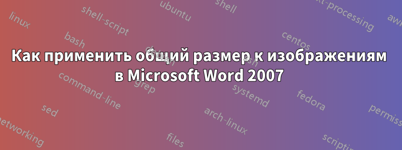 Как применить общий размер к изображениям в Microsoft Word 2007