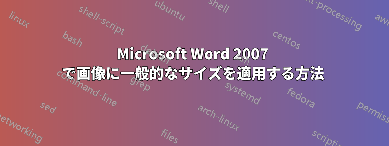 Microsoft Word 2007 で画像に一般的なサイズを適用する方法