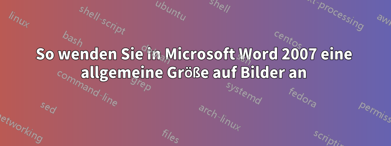 So wenden Sie in Microsoft Word 2007 eine allgemeine Größe auf Bilder an