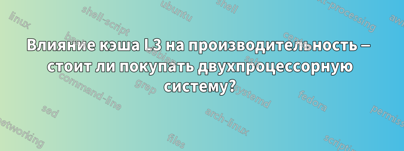 Влияние кэша L3 на производительность — стоит ли покупать двухпроцессорную систему?