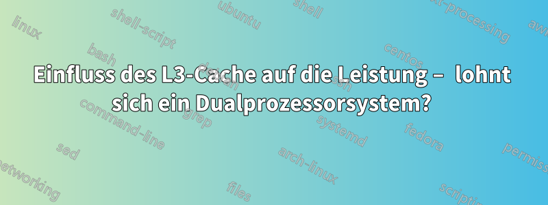 Einfluss des L3-Cache auf die Leistung – lohnt sich ein Dualprozessorsystem?