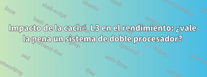 Impacto de la caché L3 en el rendimiento: ¿vale la pena un sistema de doble procesador?