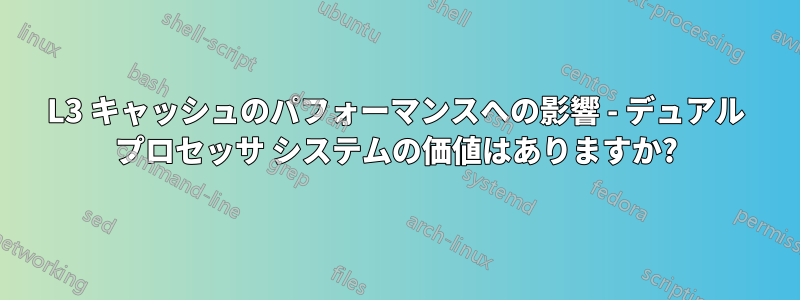 L3 キャッシュのパフォーマンスへの影響 - デュアル プロセッサ システムの価値はありますか?