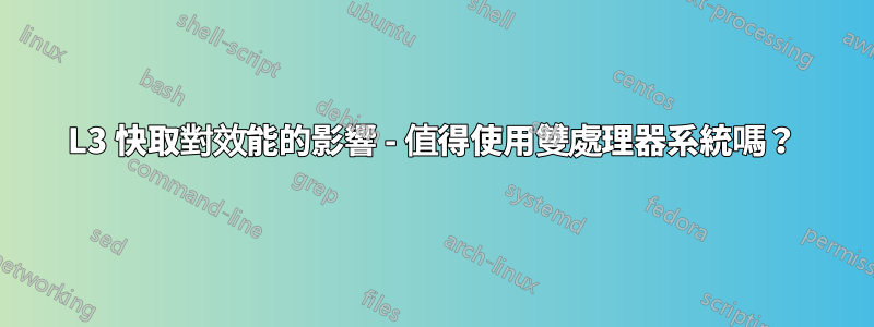 L3 快取對效能的影響 - 值得使用雙處理器系統嗎？