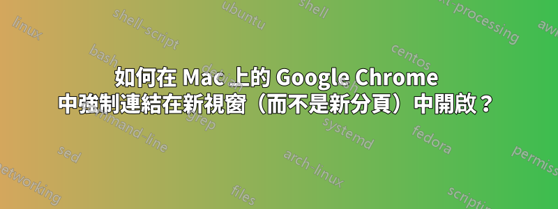 如何在 Mac 上的 Google Chrome 中強制連結在新視窗（而不是新分頁）中開啟？