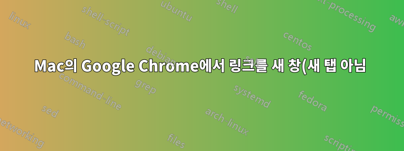 Mac의 Google Chrome에서 링크를 새 창(새 탭 아님)에서 강제로 열려면 어떻게 해야 합니까?