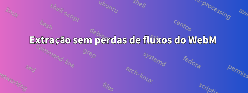 Extração sem perdas de fluxos do WebM