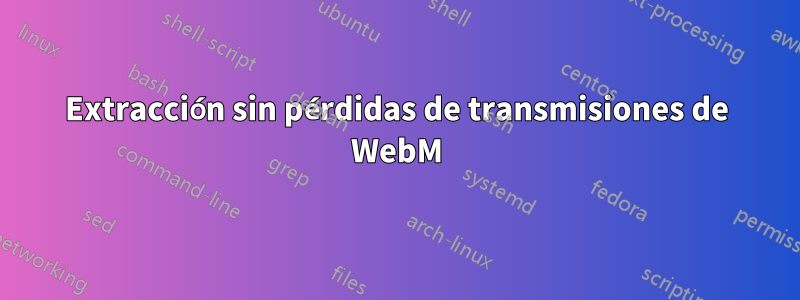 Extracción sin pérdidas de transmisiones de WebM