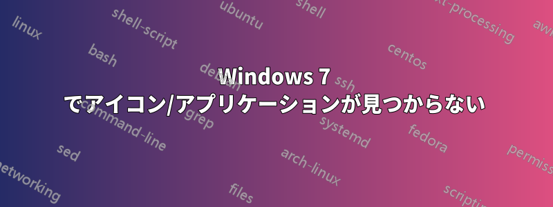 Windows 7 でアイコン/アプリケーションが見つからない